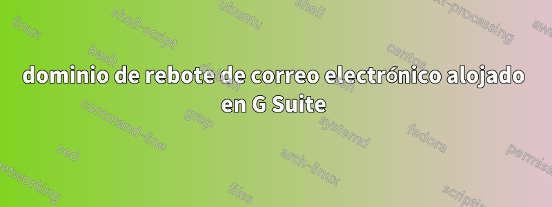 dominio de rebote de correo electrónico alojado en G Suite