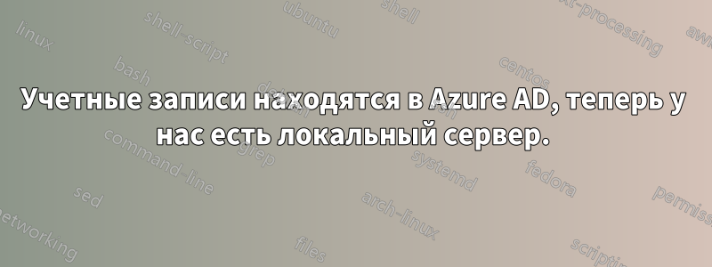 Учетные записи находятся в Azure AD, теперь у нас есть локальный сервер.