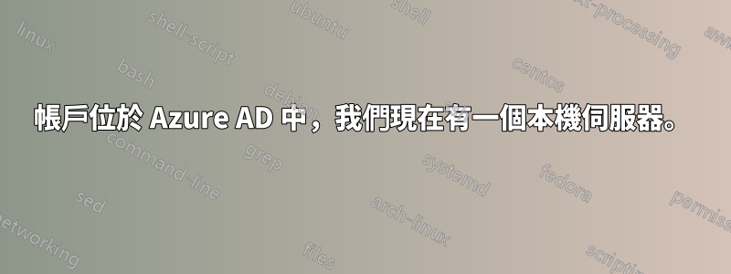 帳戶位於 Azure AD 中，我們現在有一個本機伺服器。