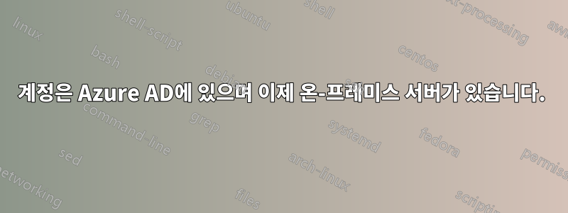 계정은 Azure AD에 있으며 이제 온-프레미스 서버가 있습니다.