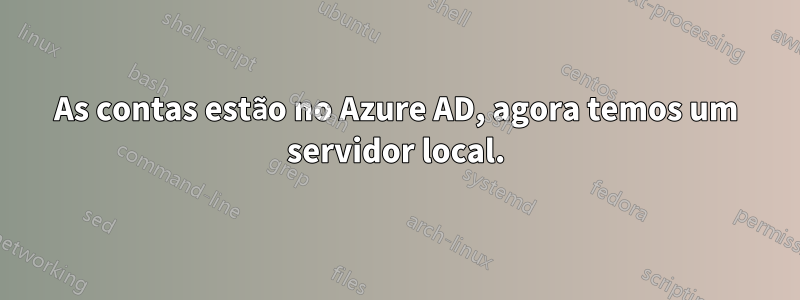 As contas estão no Azure AD, agora temos um servidor local.