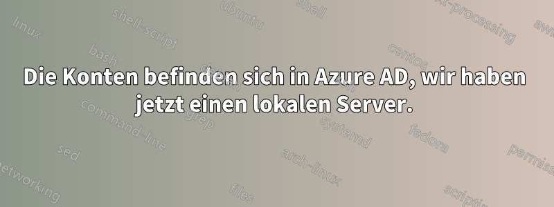 Die Konten befinden sich in Azure AD, wir haben jetzt einen lokalen Server.