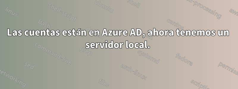 Las cuentas están en Azure AD, ahora tenemos un servidor local.