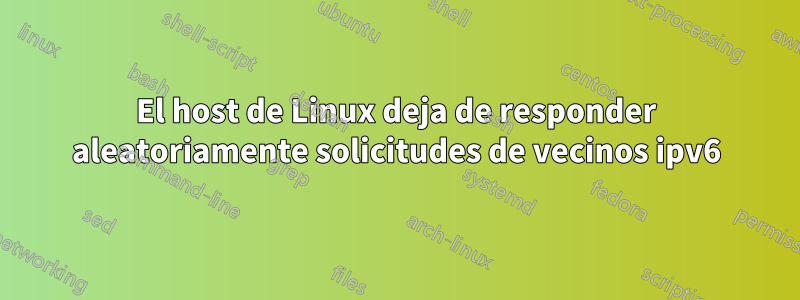 El host de Linux deja de responder aleatoriamente solicitudes de vecinos ipv6