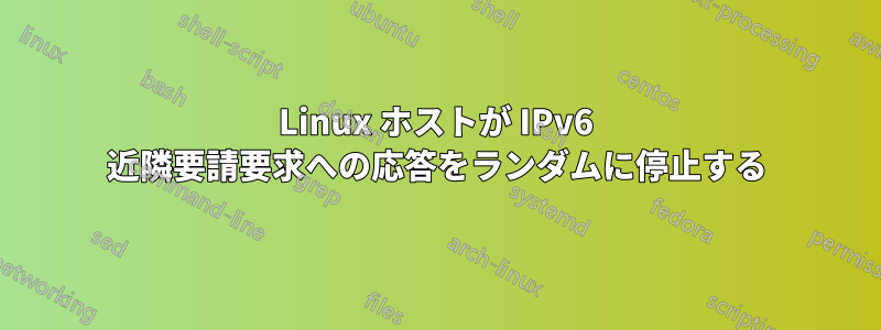Linux ホストが IPv6 近隣要請要求への応答をランダムに停止する