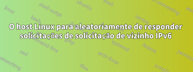 O host Linux para aleatoriamente de responder solicitações de solicitação de vizinho IPv6