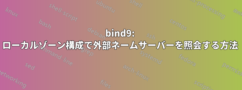 bind9: ローカルゾーン構成で外部ネームサーバーを照会する方法