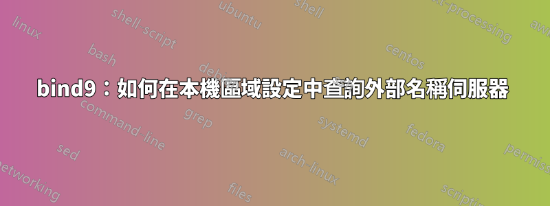 bind9：如何在本機區域設定中查詢外部名稱伺服器