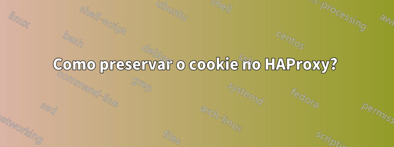 Como preservar o cookie no HAProxy?