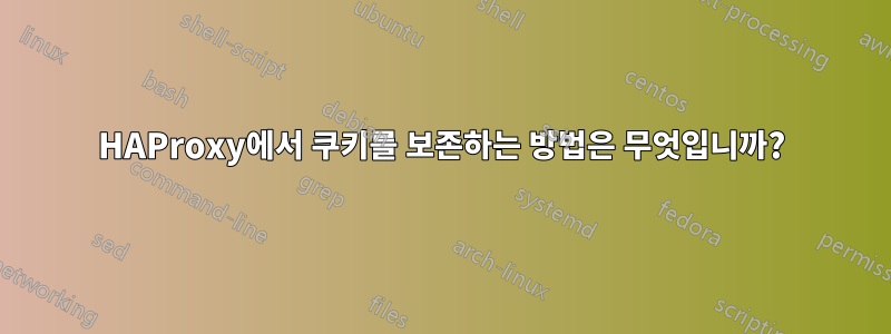 HAProxy에서 쿠키를 보존하는 방법은 무엇입니까?