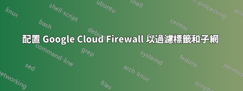 配置 Google Cloud Firewall 以過濾標籤和子網