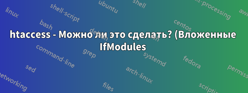 htaccess - Можно ли это сделать? (Вложенные IfModules)