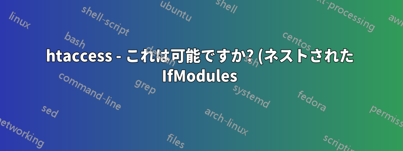 htaccess - これは可能ですか? (ネストされた IfModules)