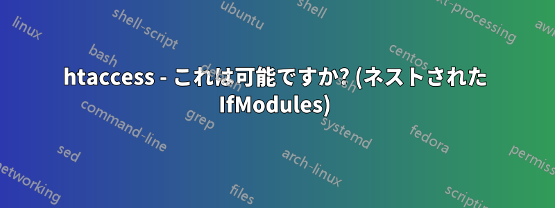 htaccess - これは可能ですか? (ネストされた IfModules)