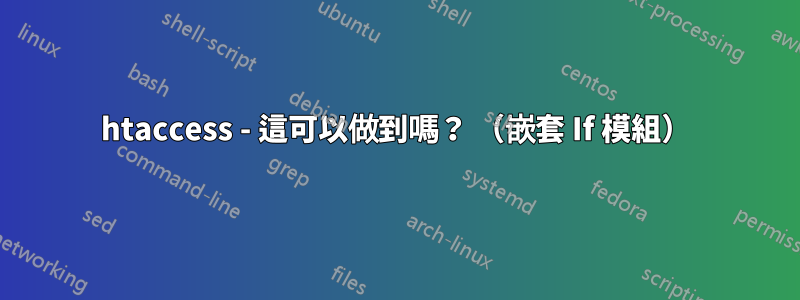 htaccess - 這可以做到嗎？ （嵌套 If 模組）