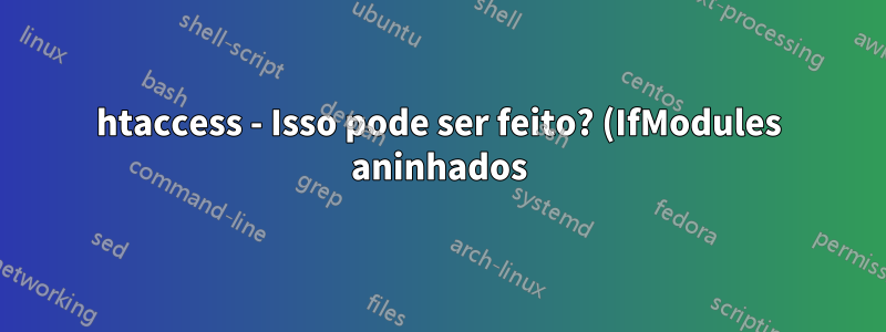 htaccess - Isso pode ser feito? (IfModules aninhados)