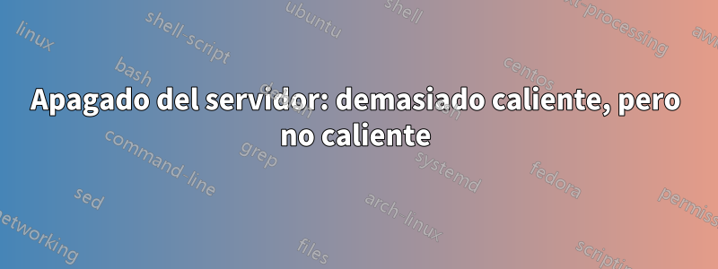 Apagado del servidor: demasiado caliente, pero no caliente