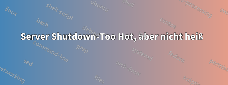 Server Shutdown-Too Hot, aber nicht heiß