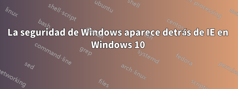La seguridad de Windows aparece detrás de IE en Windows 10