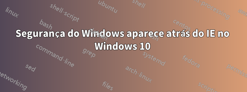 Segurança do Windows aparece atrás do IE no Windows 10