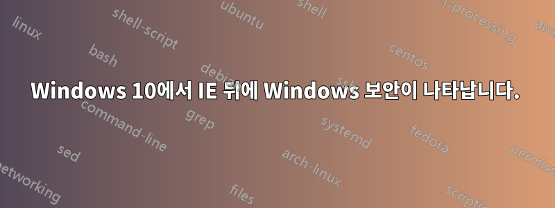 Windows 10에서 IE 뒤에 Windows 보안이 나타납니다.