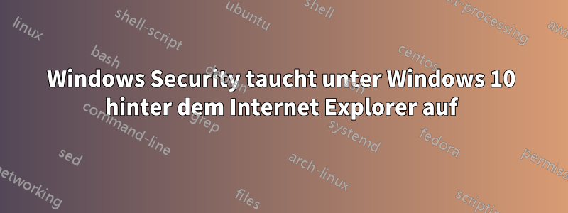Windows Security taucht unter Windows 10 hinter dem Internet Explorer auf