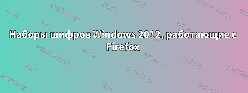 Наборы шифров Windows 2012, работающие с Firefox