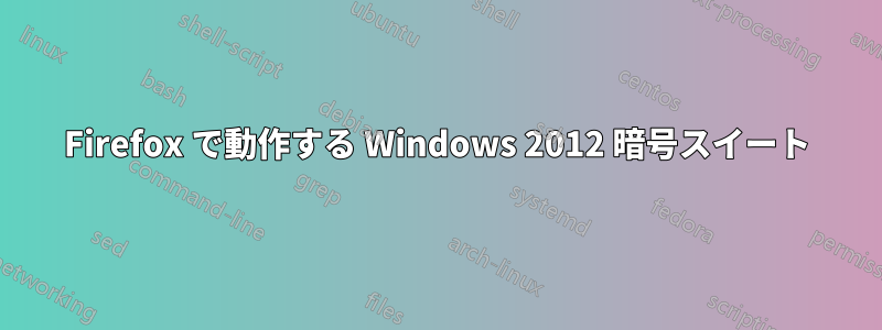 Firefox で動作する Windows 2012 暗号スイート