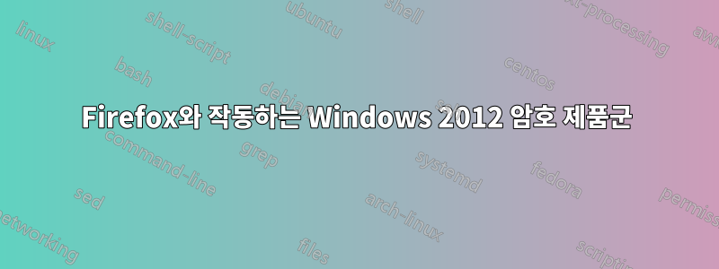 Firefox와 작동하는 Windows 2012 암호 제품군