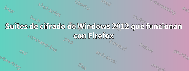 Suites de cifrado de Windows 2012 que funcionan con Firefox