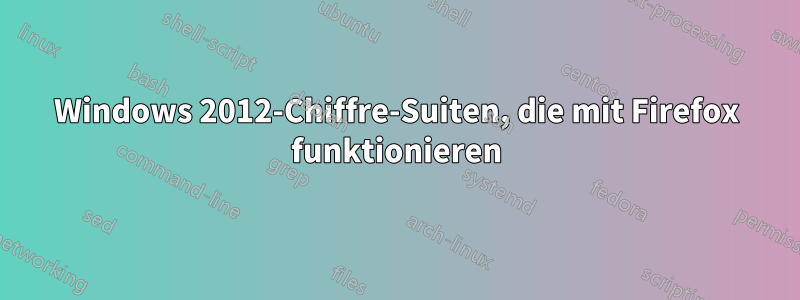 Windows 2012-Chiffre-Suiten, die mit Firefox funktionieren