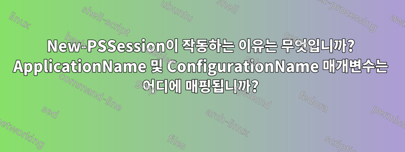 New-PSSession이 작동하는 이유는 무엇입니까? ApplicationName 및 ConfigurationName 매개변수는 어디에 매핑됩니까?