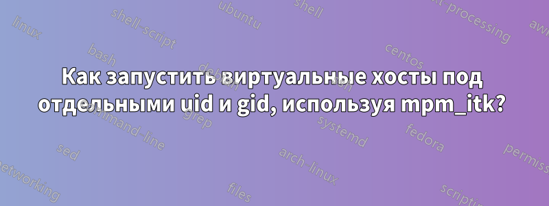 Как запустить виртуальные хосты под отдельными uid и gid, используя mpm_itk?