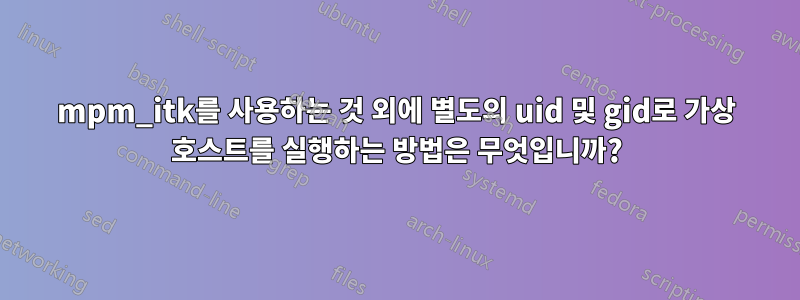 mpm_itk를 사용하는 것 외에 별도의 uid 및 gid로 가상 호스트를 실행하는 방법은 무엇입니까?