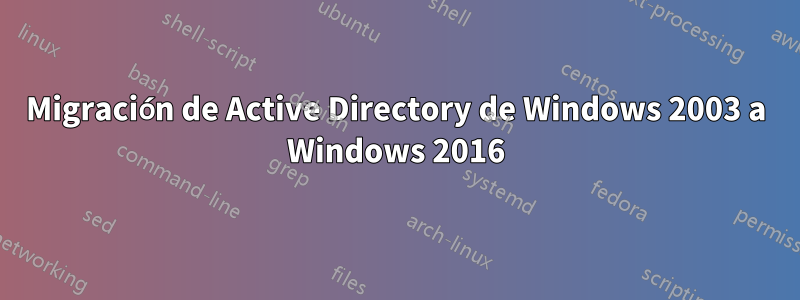 Migración de Active Directory de Windows 2003 a Windows 2016