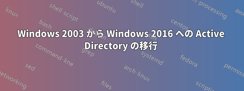 Windows 2003 から Windows 2016 への Active Directory の移行