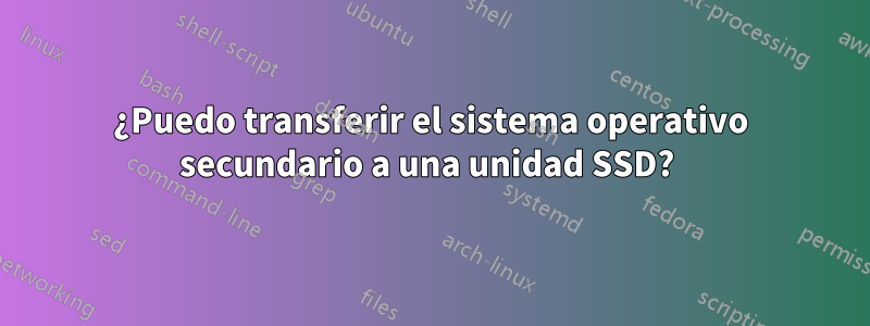 ¿Puedo transferir el sistema operativo secundario a una unidad SSD? 