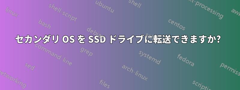 セカンダリ OS を SSD ドライブに転送できますか? 
