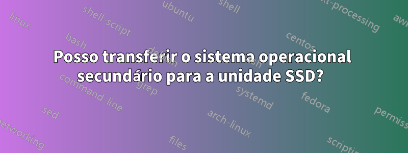 Posso transferir o sistema operacional secundário para a unidade SSD?