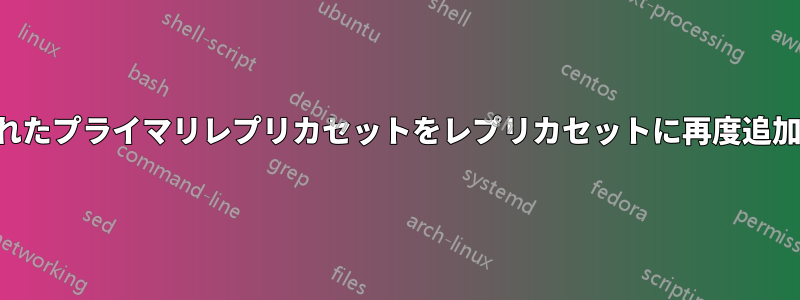 切断されたプライマリレプリカセットをレプリカセットに再度追加します