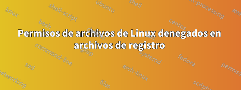 Permisos de archivos de Linux denegados en archivos de registro