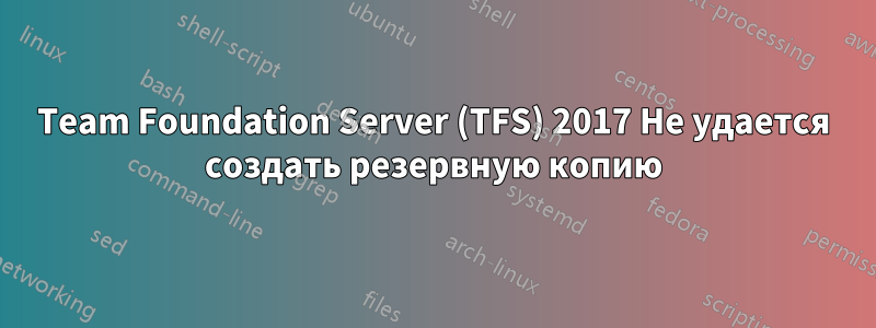 Team Foundation Server (TFS) 2017 Не удается создать резервную копию