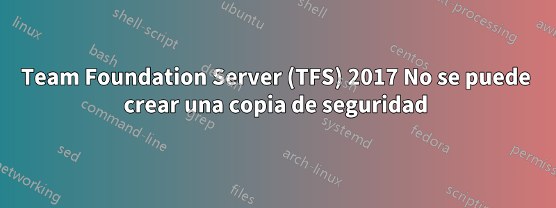 Team Foundation Server (TFS) 2017 No se puede crear una copia de seguridad