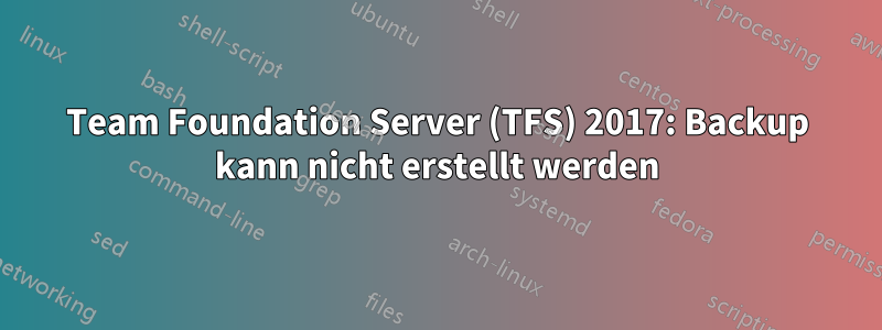 Team Foundation Server (TFS) 2017: Backup kann nicht erstellt werden