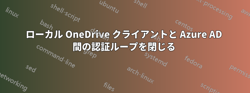 ローカル OneDrive クライアントと Azure AD 間の認証ループを閉じる