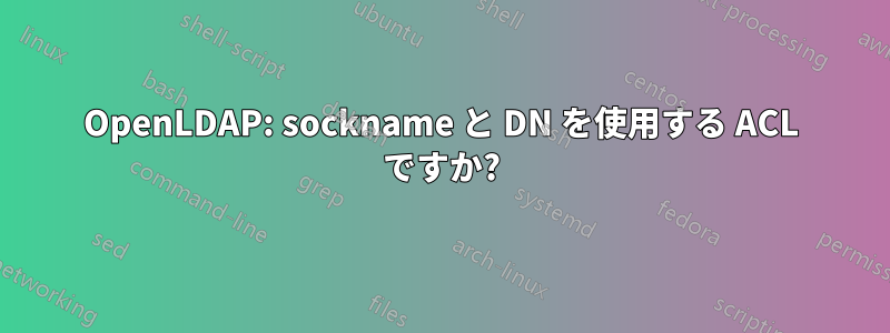 OpenLDAP: sockname と DN を使用する ACL ですか?