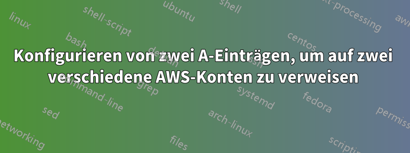 Konfigurieren von zwei A-Einträgen, um auf zwei verschiedene AWS-Konten zu verweisen