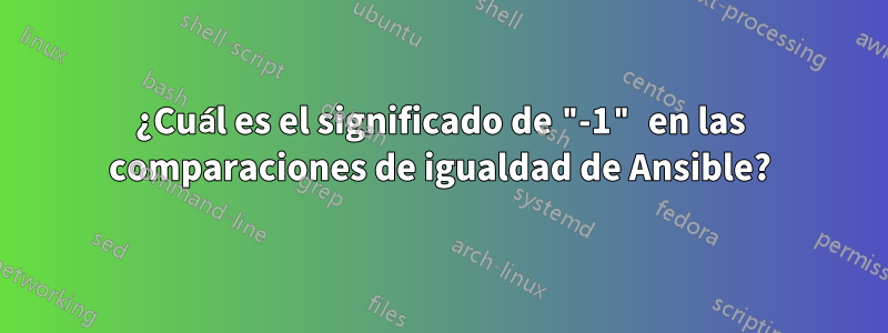¿Cuál es el significado de "-1" en las comparaciones de igualdad de Ansible?