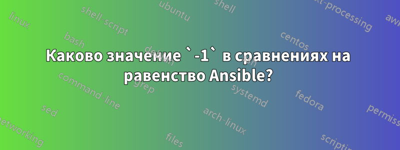 Каково значение `-1` в сравнениях на равенство Ansible?