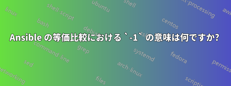 Ansible の等価比較における `-1` の意味は何ですか?